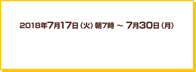 2018年7月17日（火）朝7時～7月30日（月）