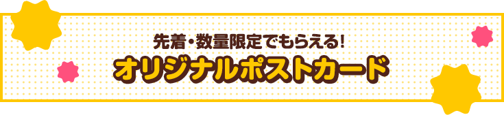 先着・数量限定でもらえる！オリジナルポストカード