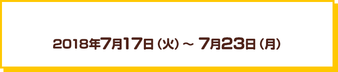 2018年7月17日（火）～7月23日（月）