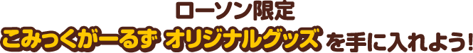 ローソン限定 こみっくがーるず オリジナルグッズを手に入れよう！