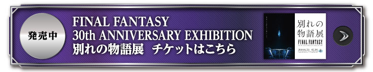 FINAL FANTASY 30th ANNIVERSARY EXHIBITION 別れの物語展 チケットはこちら