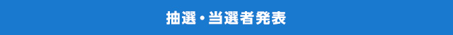 抽選・当選者発表