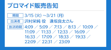 ブロマイド販売告知、期間：3/15（火）〜3/21（月）、出演者：沢村英純役　逢坂良太さん、放送時間：4:09／5:09／7:13／8:13／10:09／11:09／11:33／12:33／16:09／16:33／17:09／18:33／19:33／22:09／22:31／23:09