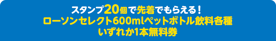 スタンプ20個で先着でもらえる！ ローソンセレクト600mlペットボトル飲料各種いずれか1本無料券