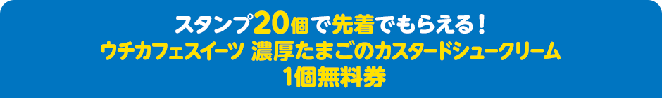 スタンプ20個で先着でもらえる！ ウチカフェスイーツ 濃厚たまごのカスタードシュークリーム 1個無料券