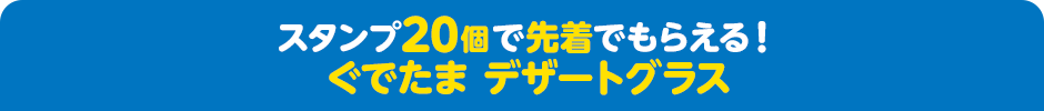 スタンプ20個で先着でもらえる！ ぐでたま デザートグラス