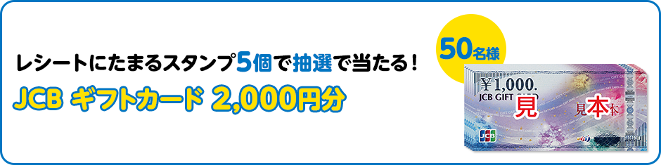 レシートにたまるスタンプ5個で抽選で当たる！ JCB ギフトカード 2,000円分 50名様