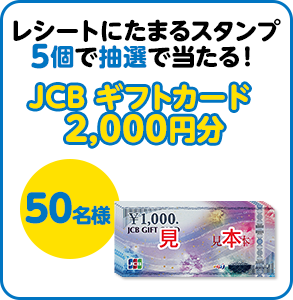 レシートにたまるスタンプ5個で抽選で当たる！ JCB ギフトカード 2,000円分 50名様