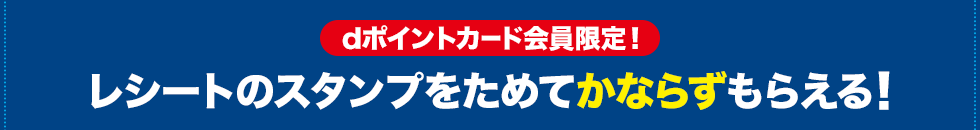 dポイントカード会員限定! レシートのスタンプをためてかならずもらえる!