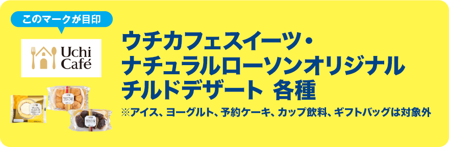 このマークが目印 ウチカフェスイーツ・ナチュラルローソンオリジナル チルドデザート 各種 ※アイス、ヨーグルト、予約ケーキ、カップ飲料、ギフトバッグは対象外