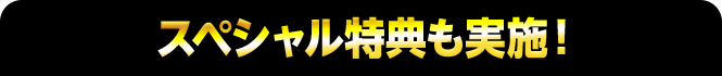 スペシャル特典も実施!