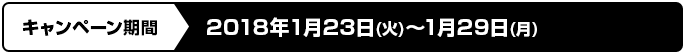 キャンペーン期間 2018年1月23日(火)～1月29日(月)