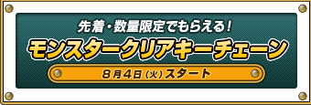 先着・数量限定でもらえる！モンスタークリアキーチェーン8月4日（火）スタート