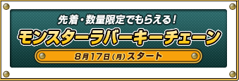 先着・数量限定でもらえる！モンスターラバーキーチェーン8月17日（月）スタート