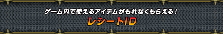 ゲーム内で使えるアイテムがもれなくもらえる！レシートID