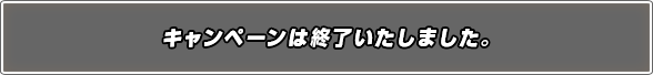 キャンペーンは終了いたしました。