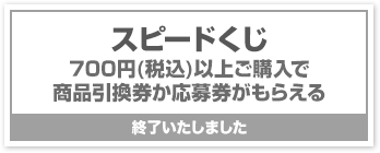 スピードくじ700円(税込)以上ご購入で 商品引換券か応募券がもらえる終了いたしました