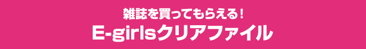 雑誌を買ってもらえる!E-girlsクリアファイル