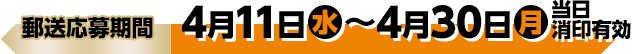 商品引換期間 4月11日(水)〜4月30日(月)当日消印有効