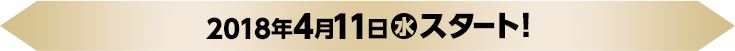 2018年4月11日(水)スタート！