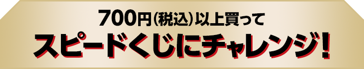 700円（税込）以上買ってスピードくじにチャレンジ！