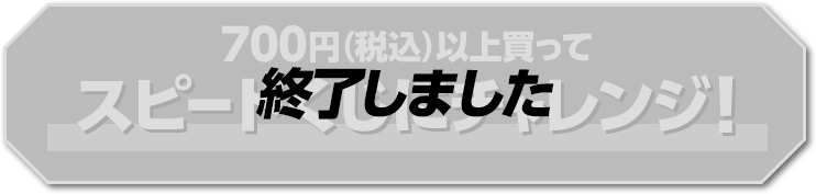 700円（税込）以上買ってスピードくじにチャレンジ！ 終了しました