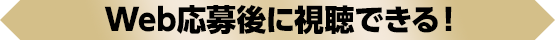 Web応募後に視聴できる！