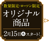 数量限定・ローソン限定 オリジナル商品 2月15日(木)スタート！