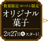 数量限定・ローソン限定 オリジナル菓子 2月27日(火)スタート！