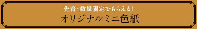 先着・数量限定でもらえる！ オリジナルミニ色紙