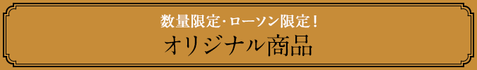 数量限定・ローソン限定！ オリジナル商品