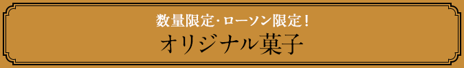 数量限定・ローソン限定! オリジナル菓子