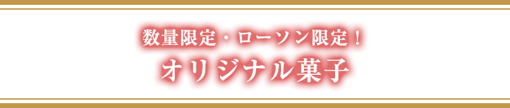 数量限定・ローソン限定！オリジナル菓子