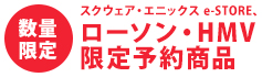 スクウェア・エニックス e-STORE、ローソン・HMV限定予約商品