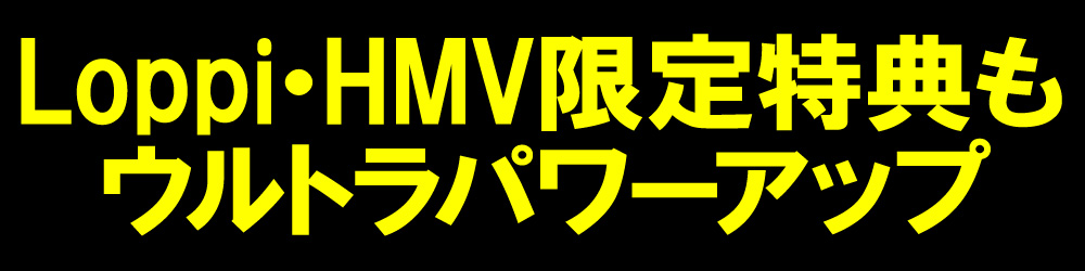 Loppi・HMV限定特典もウルトラパワーアップ