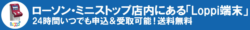 ローソン・ミニストップ店内にある「Loppi端末」24時間いつでも申込&受取可能!送料無料