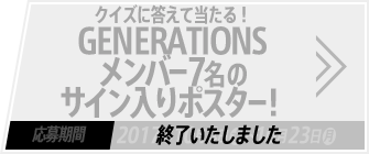 クイズに答えて当たる！GENERATIONSメンバー7名のサイン入りポスター！ 応募期間2017年10月4日(水)～10月23日(月) 終了いたしました