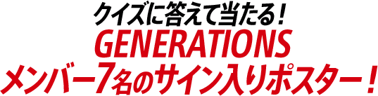 クイズに答えて当たる！GENERATIONSメンバー7名のサイン入りポスター！