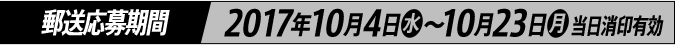 郵送応募期間 2017年10月4日(水)～10月23日(月)当日消印有効