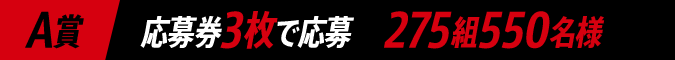 A賞 応募券3枚で応募 275組550名様