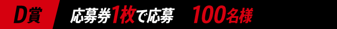 D賞 応募券1枚で応募 100名様