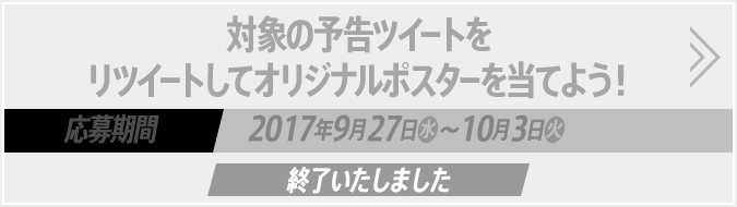 対象の予告ツイートをリツイートしてオリジナルポスターを当てよう！ 応募期間2017年9月27日(水)～10月3日(火) 終了いたしました