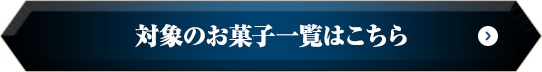 対象のお菓子一覧はこちら