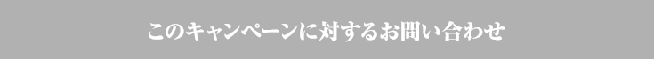 このキャンペーンに対するお問い合わせ