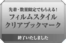 先着・数量限定でもらえる! フィルムスタイルクリアブックマーク 終了いたしました