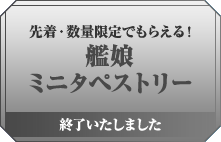 先着・数量限定でもらえる! 艦娘ミニタペストリー 終了いたしました