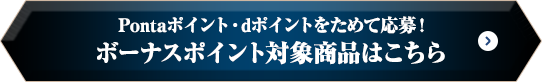 Pontaポイント・dポイントをためて応募! ボーナスポイント対象商品はこちら