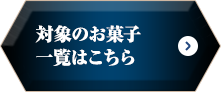 対象のお菓子一覧はこちら