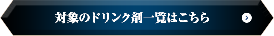 対象のドリンク剤一覧はこちら