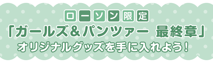 ローソン限定「ガールズ＆パンツァー 最終章」オリジナルグッズを手に入れよう!